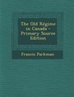 Old Regime in Canada di Francis Parkman edito da Nabu Press