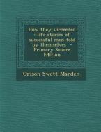 How They Succeeded: Life Stories of Successful Men Told by Themselves di Orison Swett Marden edito da Nabu Press
