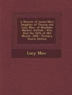 A Memoir of Louisa Maw: Daughter of Thomas and Lucy Maw, of Needham Market, Suffolk; Who Died the 16th of 3rd Month, 1828 di Lucy Maw edito da Nabu Press