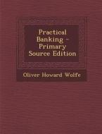 Practical Banking di Oliver Howard Wolfe edito da Nabu Press