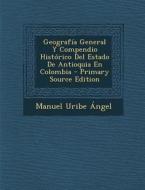 Geografia General y Compendio Historico del Estado de Antioquia En Colombia di Manuel Uribe Angel edito da Nabu Press