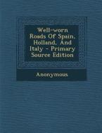 Well-Worn Roads of Spain, Holland, and Italy - Primary Source Edition di Anonymous edito da Nabu Press