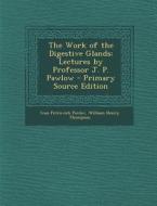 The Work of the Digestive Glands: Lectures by Professor J. P. Pawlow - Primary Source Edition di Ivan Petrovich Pavlov, William Henry Thompson edito da Nabu Press