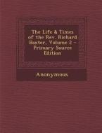 The Life & Times of the REV. Richard Baxter, Volume 2 di Anonymous edito da Nabu Press