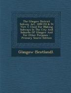 The Glasgow District Subway ACT, 1890 (53 & 54 Vict. C CLXII) for Making Subways in the City and Suburbs of Glasgow and for Other Purposes di Glasgow (Scotland) edito da Nabu Press
