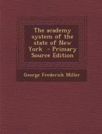 The Academy System of the State of New York - Primary Source Edition di George Frederick Miller edito da Nabu Press