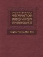 Shrapnel Shell Manufacture: A Comprehensive Treatise on the Forging, Machining, and Heat-Treatment of Shells, and the Manufacture of Cartridge Cas di Douglas Thomas Hamilton edito da Nabu Press