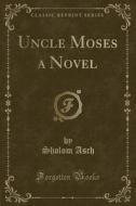 Uncle Moses A Novel (classic Reprint) di Sholom Asch edito da Forgotten Books