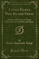 Little People Who Became Great di Laura Antoinette Large edito da Forgotten Books