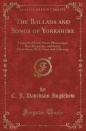 The Ballads And Songs Of Yorkshire di C J Davidson Ingledew edito da Forgotten Books