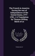 The French In America During The War Of Independence Of The United States, 1777-1783. // A Translation By Thomas Willing Balch Of Le di Thomas Balch edito da Palala Press