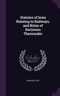 Statutes Of Iowa Relating To Railways, And Notes Of Decisions Thereunder di Emlin McClain edito da Palala Press
