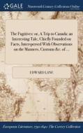The Fugitives: Or, A Trip To Canada: An Interesting Tale, Chiefly Founded On Facts, Interspersed With Observations On The Manners, Customs &c. Of ... di Edward Lane edito da Gale Ncco, Print Editions