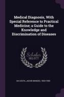 Medical Diagnosis, with Special Reference to Practical Medicine; A Guide to the Knowledge and Discrimination of Diseases di Jacob Mandes Da Costa edito da CHIZINE PUBN