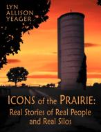 The Icons of the Prairie: Stories of Real People, Real Places, and Real Silos di Lyn Allison Yeager edito da AUTHORHOUSE