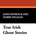 True Irish Ghost Stories di John Seymour, Harry Neligan edito da Wildside Press