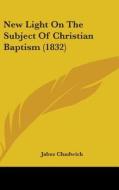 New Light On The Subject Of Christian Baptism (1832) di Jabez Chadwick edito da Kessinger Publishing Co