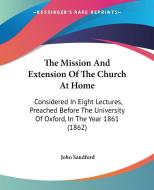 The Mission And Extension Of The Church At Home: Considered In Eight Lectures, Preached Before The University Of Oxford, In The Year 1861 (1862) di John Sandford edito da Kessinger Publishing, Llc