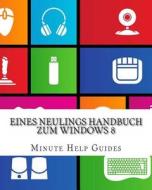 Eines Neulings Handbuch Zum Windows 8 di Minute Help Guides edito da Createspace