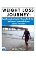 Weight Loss Journey: How a Middle Aged Man Lost Weight, Kept It Off, and Radically Improved His Fitness - And How You Can Too di Sunil Tanna edito da Createspace