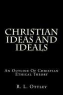 Christian Ideas and Ideals: An Outline of Christian Ethical Theory di R. L. Ottley edito da Createspace