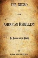 The Negro in the American Rebellion: His Heroism and His Fidelity di William Wells Brown edito da Createspace