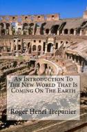 An Introduction to the New World That Is Coming on the Earth di Roger Henri Trepanier edito da Createspace
