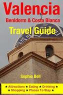 Valencia, Benidorm & Costa Blanca Travel Guide: Attractions, Eating, Drinking, Shopping & Places to Stay di Sophie Bell edito da Createspace