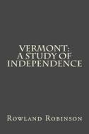 Vermont: A Study of Independence di Rowland Evans Robinson edito da Createspace