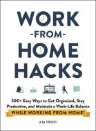 Work-From-Home Hacks: 500+ Easy Ways to Get Organized, Stay Productive, and Maintain a Work/Life Balance While Working from Home! di Aja Frost edito da ADAMS MEDIA