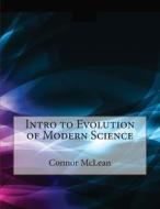 Intro to Evolution of Modern Science di Connor C. McLean, London School of Management Studies edito da Createspace