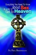 Everything You Need To Know About Sex In Order To Get To Heaven di Fr Paul Bresnahan edito da Xlibris Corporation