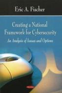 Creating a National Framework for Cybersecurity di Eric A. Fischer edito da Nova Science Publishers Inc
