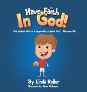 Have Faith in God!: "And without faith it is impossible to please God..." Hebrews 11:6 di Linda Roller edito da XULON PR