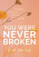 You Were Never Broken: Poems to Save Your Life di Jeff Foster edito da SOUNDS TRUE INC