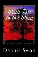 Walk Tall In The Wind di DENNIS SWAN edito da Lightning Source Uk Ltd