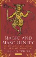 Magic and Masculinity: Ritual Magic and Gender in the Early Modern Era di Frances Timbers edito da PAPERBACKSHOP UK IMPORT