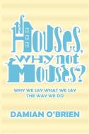 If Houses, Why Not Mouses? di Damian O'Brien edito da LEGEND PR LTD