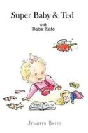 Super Baby & Ted with Baby Kate di Jennifer Bates edito da Palmer Higgs