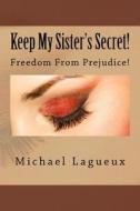 Keep My Sister's Secret!: Freedom from Prejudice! di Michael Lagueux edito da Createspace Independent Publishing Platform