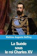 La Suède Sous Le Roi Charles XV di Mathieu Auguste Geffroy edito da Createspace Independent Publishing Platform