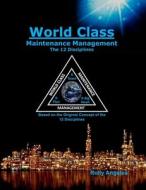 World Class Maintenance Management: The 12 Disciplines di Rolly Angeles edito da Createspace Independent Publishing Platform