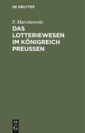 Das Lotteriewesen im Königreich Preußen di F. Marcinowski edito da De Gruyter