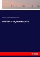 Christian Martyrdom in Russia di James Mavor, Leo Tolstoy, Vladimir Grigorevich Chertkov edito da hansebooks
