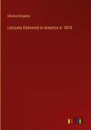 Lectures Delivered in America in 1874 di Charles Kingsley edito da Outlook Verlag