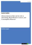 African American Hair and its role in Advertising, Black Women's Careers, and Consumption Behavior di Sandra Radtke edito da GRIN Publishing