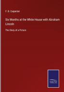 Six Months at the White House with Abraham Lincoln di F. B. Carpenter edito da Salzwasser-Verlag