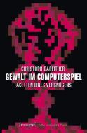 Gewalt im Computerspiel di Christoph Bareither edito da Transcript Verlag