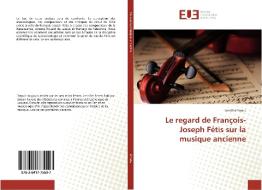 Le regard de François-Joseph Fétis sur la musique ancienne di Jennifer Smets edito da Editions universitaires europeennes EUE