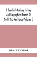 A Twentieth Century History And Biographical Record Of North And West Texas (Volume I) edito da Alpha Editions